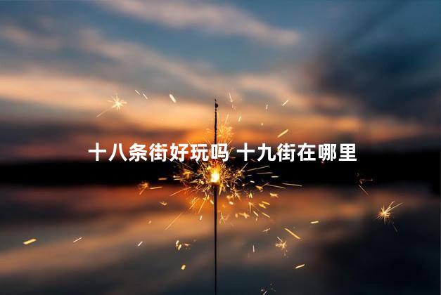 十八条街好玩吗 十九街在哪里